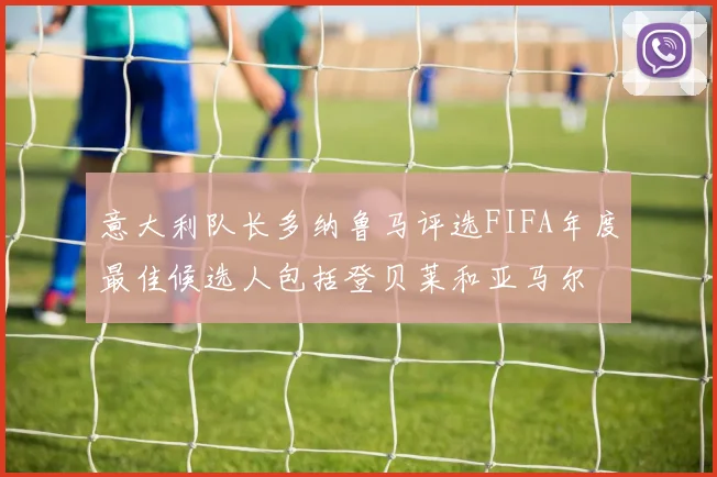 意大利队长多纳鲁马评选FIFA年度最佳候选人包括登贝莱和亚马尔