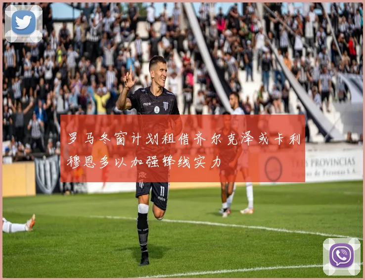 罗马冬窗计划租借齐尔克泽或卡利穆恩多以加强锋线实力