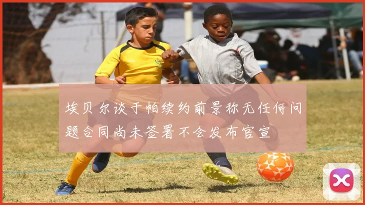 埃贝尔谈于帕续约前景称无任何问题合同尚未签署不会发布官宣