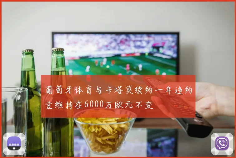 葡萄牙体育与卡塔莫续约一年违约金维持在6000万欧元不变