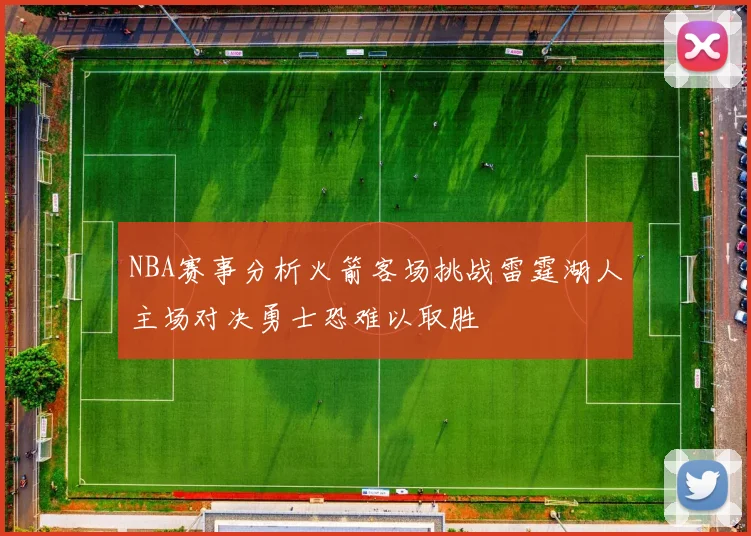 NBA赛事分析火箭客场挑战雷霆湖人主场对决勇士恐难以取胜