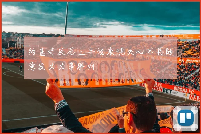 约基奇反思上半场表现决心不再随意发力力争胜利