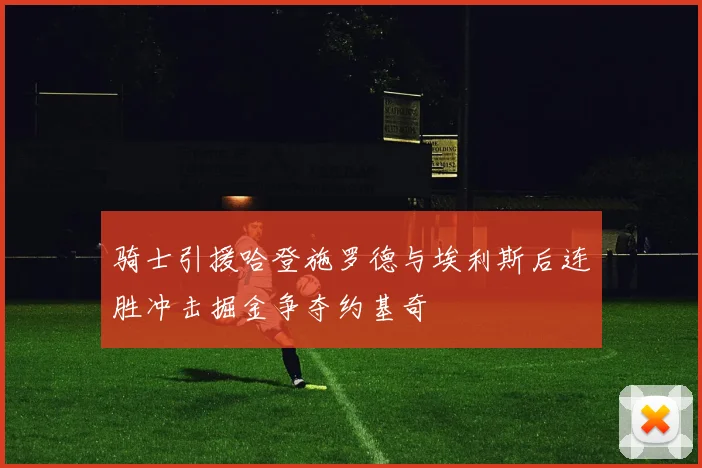 骑士引援哈登施罗德与埃利斯后连胜冲击掘金争夺约基奇