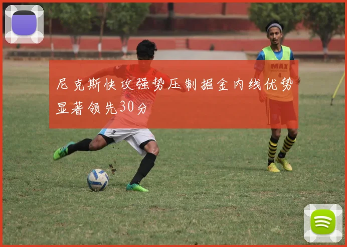 尼克斯快攻强势压制掘金内线优势显著领先30分