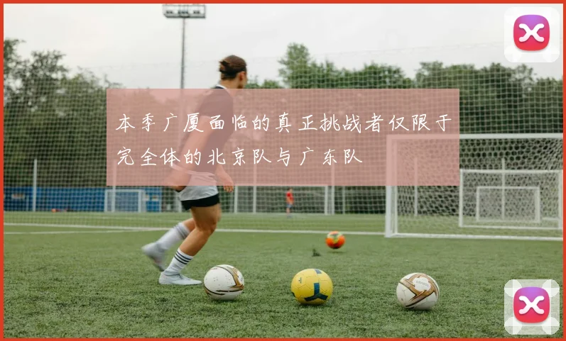 本季广厦面临的真正挑战者仅限于完全体的北京队与广东队