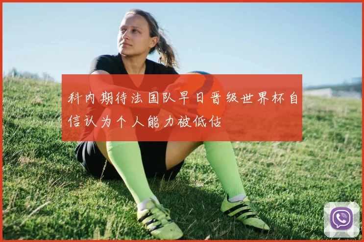 科内期待法国队早日晋级世界杯自信认为个人能力被低估