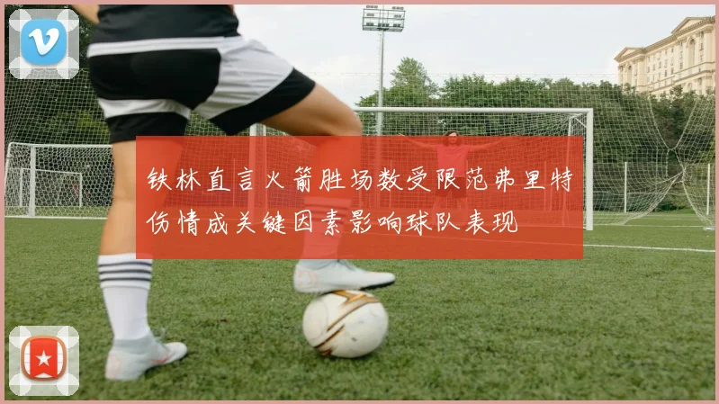 铁林直言火箭胜场数受限范弗里特伤情成关键因素影响球队表现