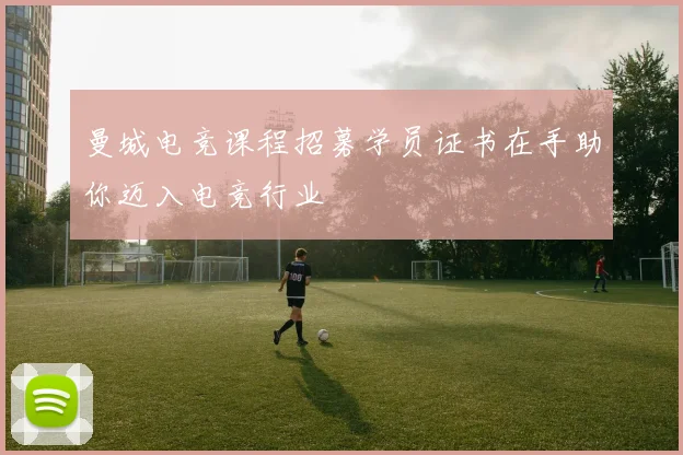 曼城电竞课程招募学员证书在手助你迈入电竞行业