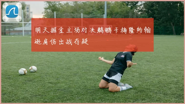 明天掘金主场对决鹈鹕卡梅隆约翰逊肩伤出战存疑