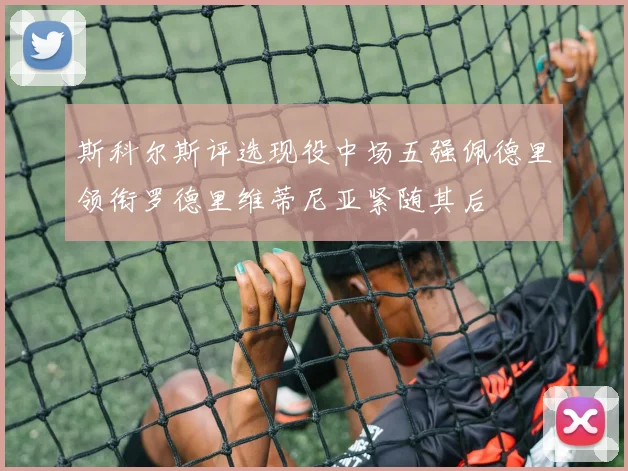 斯科尔斯评选现役中场五强佩德里领衔罗德里维蒂尼亚紧随其后