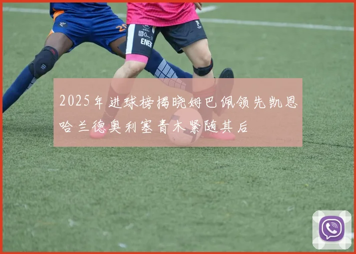 2025年进球榜揭晓姆巴佩领先凯恩哈兰德奥利塞青木紧随其后