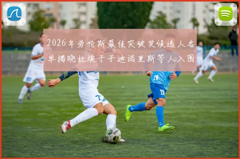 2026年劳伦斯最佳突破奖候选人名单揭晓杜埃于子迪诺里斯等人入围