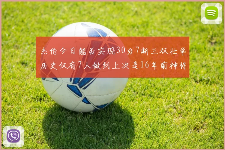 杰伦今日能否实现30分7断三双壮举历史仅有7人做到上次是16年前神将盖帽上双