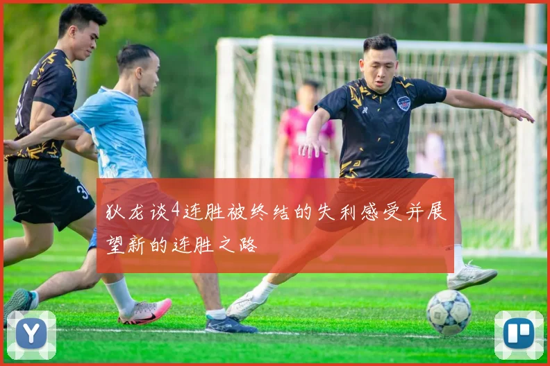狄龙谈4连胜被终结的失利感受并展望新的连胜之路