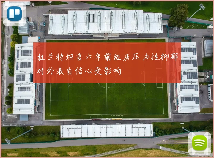 杜兰特坦言六年前经历压力性抑郁对外表自信心受影响