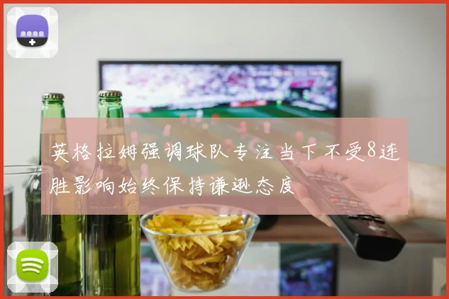英格拉姆强调球队专注当下不受8连胜影响始终保持谦逊态度