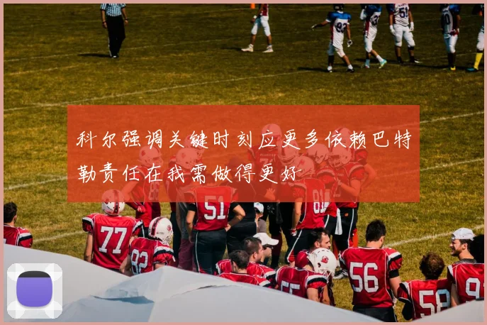 科尔强调关键时刻应更多依赖巴特勒责任在我需做得更好